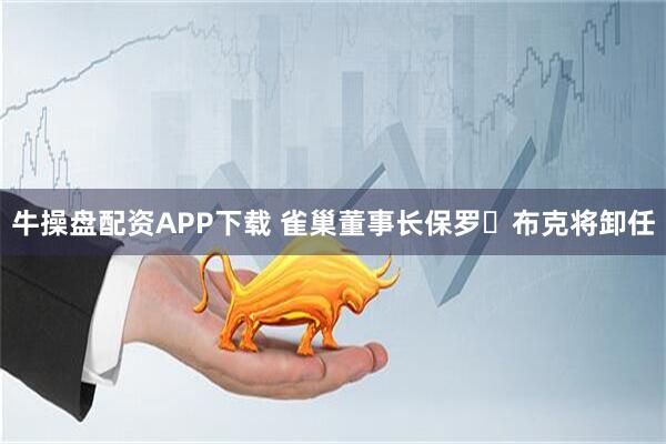 牛操盘配资APP下载 雀巢董事长保罗・布克将卸任