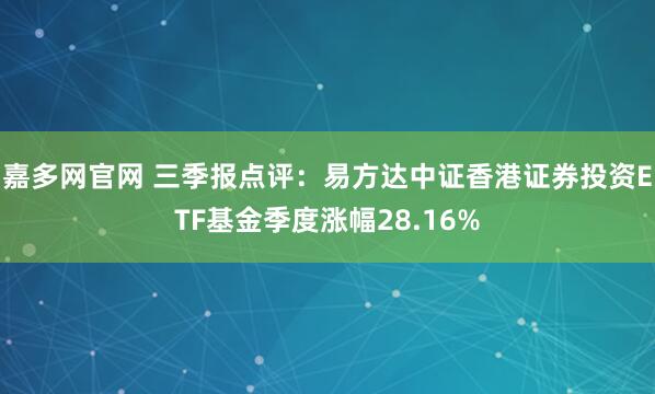 嘉多网官网 三季报点评：易方达中证香港证券投资ETF基金季度涨幅28.16%