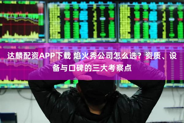 达麟配资APP下载 焰火秀公司怎么选？资质、设备与口碑的三大考察点