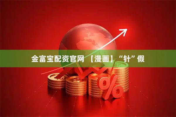 金富宝配资官网 【漫画】“针”假