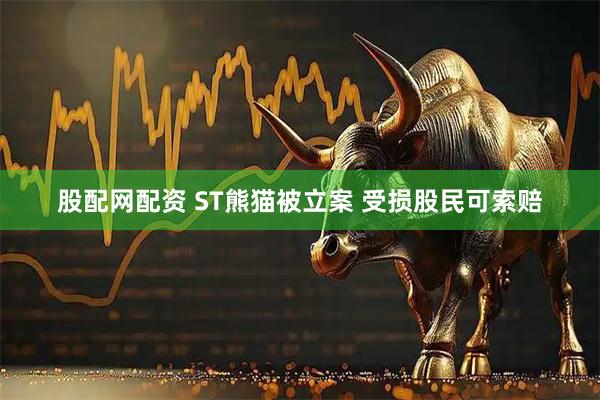 股配网配资 ST熊猫被立案 受损股民可索赔