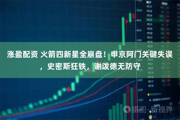 涨盈配资 火箭四新星全崩盘！申京阿门关键失误，史密斯狂铁，谢泼德无防守